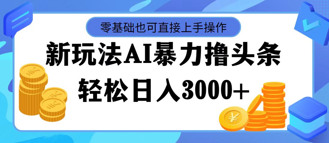 （11981期）最新玩法AI暴力撸头条，零基础也可轻松日入3000+，当天起号，第二天见…-副创网