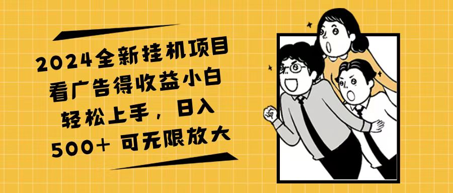 （11986期）2024全新挂机项目看广告得收益小白轻松上手，日入500+ 可无限放大-副创网