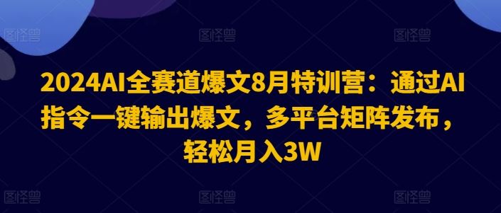 2024AI全赛道爆文8月特训营：通过AI指令一键输出爆文，多平台矩阵发布，轻松月入3W【揭秘】-副创网