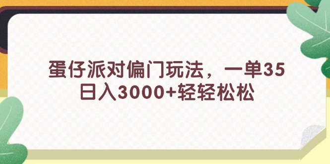 （11995期）蛋仔派对偏门玩法，一单35，日入3000+轻轻松松-副创网