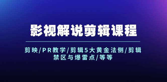 （12023期）影视解说剪辑课程：剪映/PR教学/剪辑5大黄金法侧/剪辑禁区与爆雷点/等等-副创网