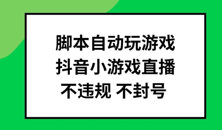 脚本自动玩游戏，抖音小游戏直播，不违规不封号可批量做【揭秘】-副创网