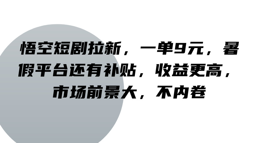 悟空短剧拉新，一单9元，暑假平台还有补贴，收益更高，市场前景大，不内卷-副创网