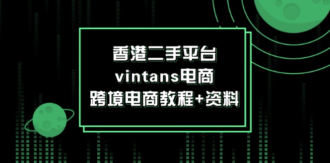 （12054期）香港二手平台vintans电商，跨境电商教程+资料-副创网