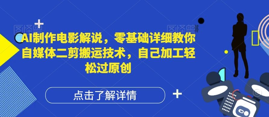 AI制作电影解说，零基础详细教你自媒体二剪搬运技术，自己加工轻松过原创【揭秘】-副创网