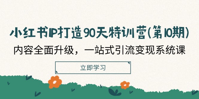 小红书IP打造90天特训营(第10期)：内容全面升级，一站式引流变现系统课-副创网