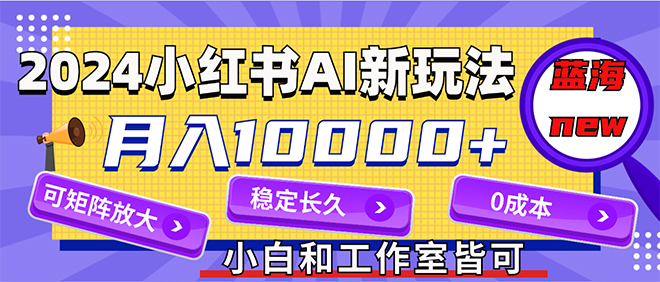 （12083期）2024最新小红薯AI赛道，蓝海项目，月入10000+，0成本，当事业来做，可矩阵-副创网