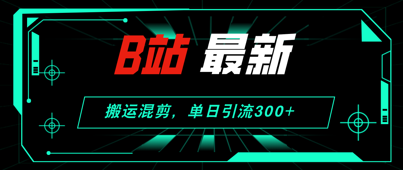 （12085期）B站最新，搬运混剪，单日引流300+创业粉-副创网