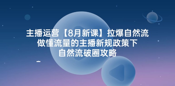 （12094期）主播运营【8月新课】拉爆自然流，做懂流量的主播新规政策下，自然流破…-副创网