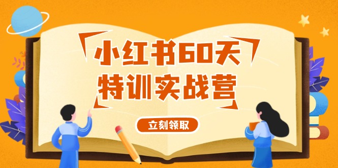 （12098期）小红书60天特训实战营（系统课）从0打造能赚钱的小红书账号（55节课）-副创网