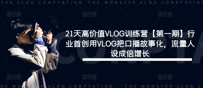 21天高价值VLOG训练营【第一期】行业首创用VLOG把口播故事化，流量人设成倍增长-副创网