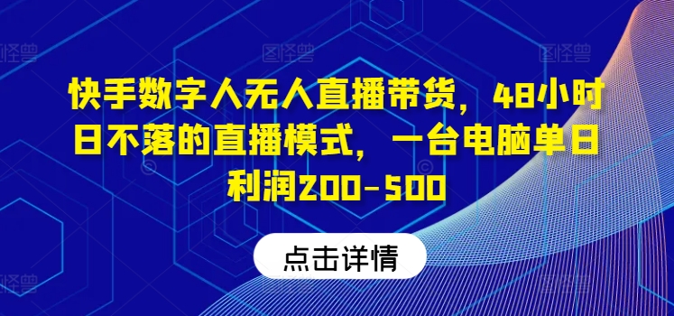 快手数字人无人直播带货，48小时日不落的直播模式，一台电脑单日利润200-500-副创网