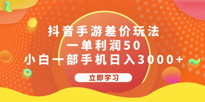 （12117期）抖音手游差价玩法，一单利润50，小白一部手机日入3000+-副创网