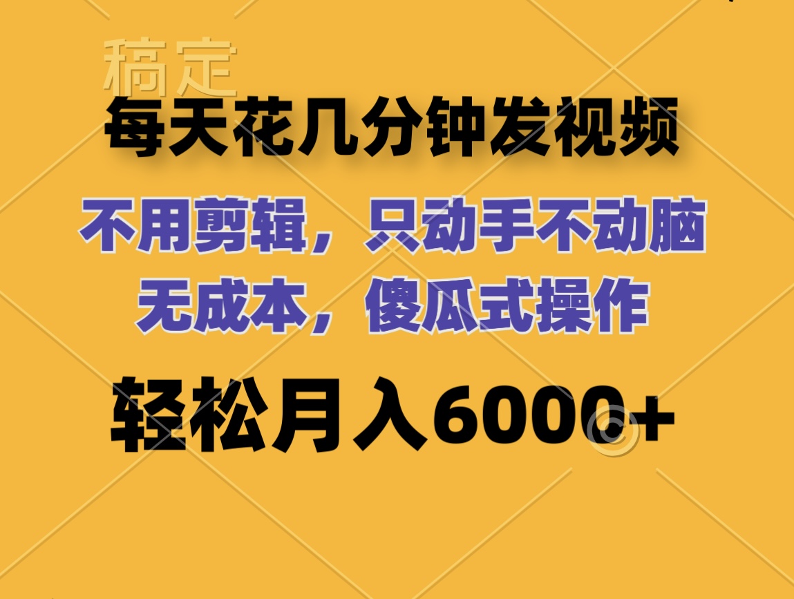 （12119期）每天花几分钟发视频 无需剪辑 动手不动脑 无成本 傻瓜式操作 轻松月入6…-副创网