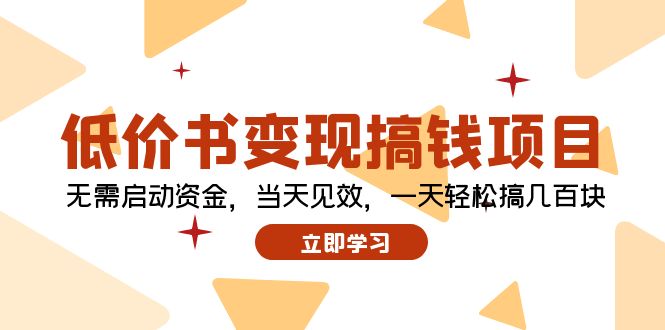 （12134期）低价书变现搞钱项目：无需启动资金，当天见效，一天轻松搞几百块-副创网