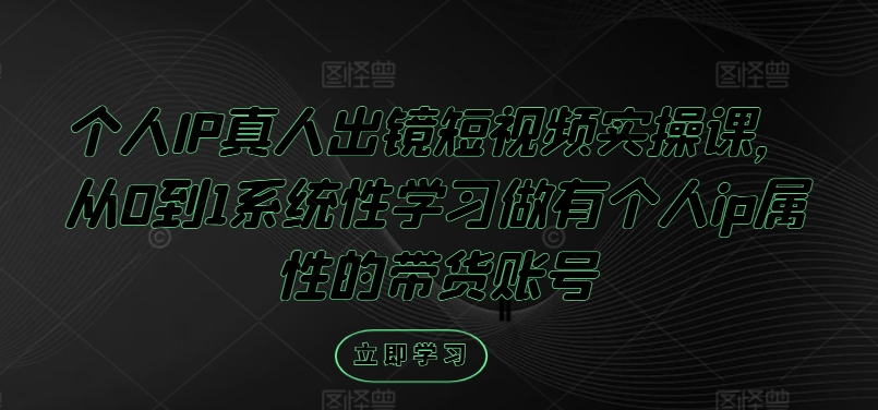 个人IP真人出镜短视频实操课，从0到1系统性学习做有个人ip属性的带货账号-副创网