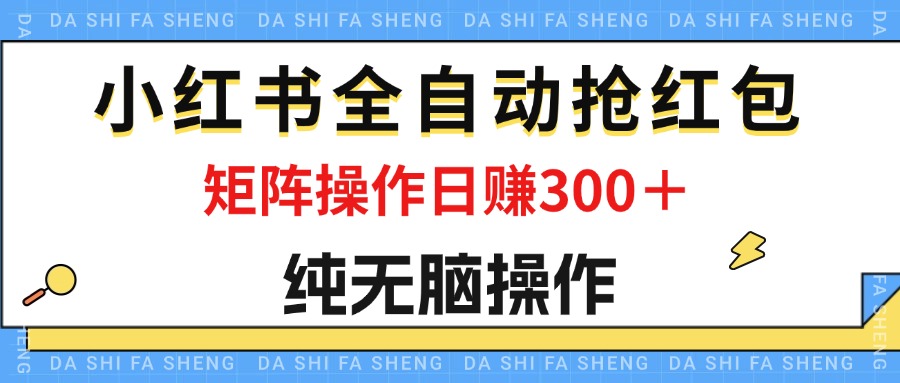 （12151期）最新小红书全自动抢红包，单号一天50＋  矩阵操作日入300＋，纯无脑操作-副创网