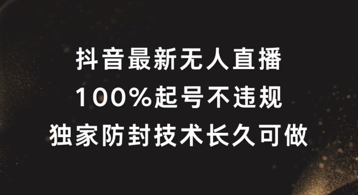 抖音最新无人直播，100%起号，独家防封技术长久可做【揭秘】-副创网