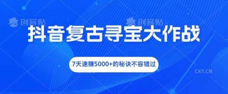 抖音复古寻宝大作战，7天速赚5000+的秘诀不容错过【揭秘】-副创网