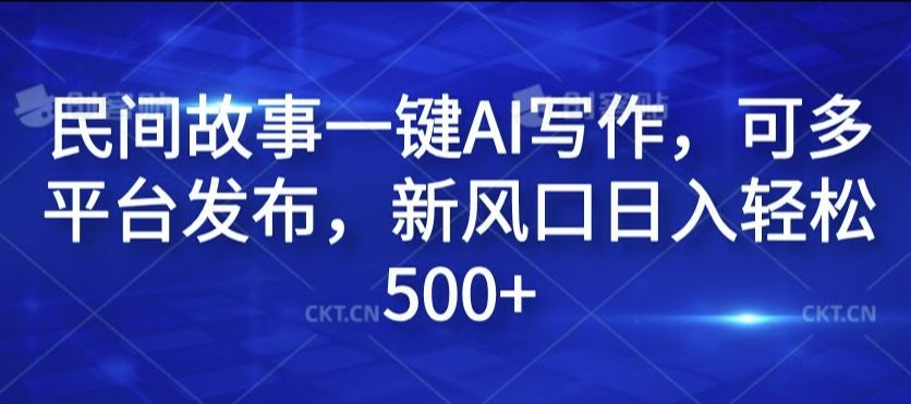 民间故事一键AI写作，可多平台发布，新风口日入轻松500+【揭秘】-副创网