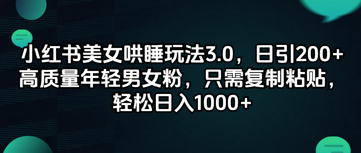 （12195期）小红书美女哄睡玩法3.0，日引200+高质量年轻男女粉，只需复制粘贴，轻…-副创网