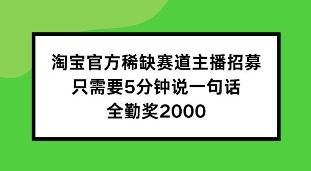 淘宝官方稀缺赛道主播招募 ，只需要5分钟说一句话， 全勤奖2000【揭秘】-副创网