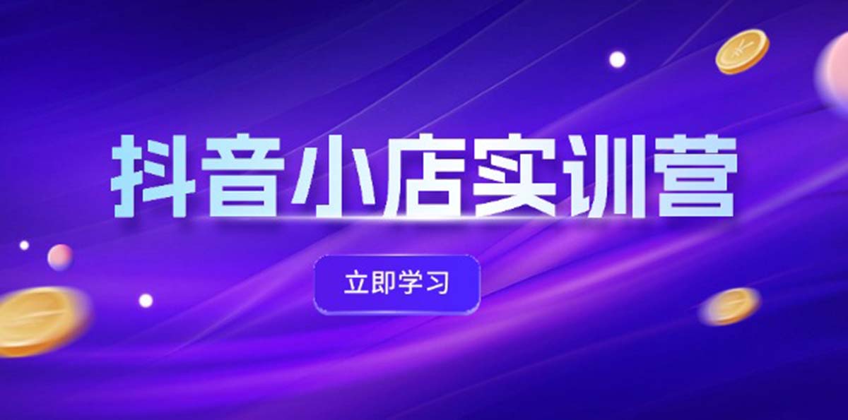 （12199期）抖音小店最新实训营，提升体验分、商品卡 引流，投流增效，联盟引流秘籍-副创网