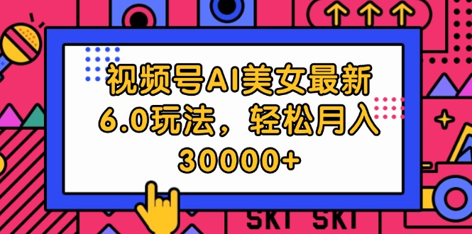 （12205期）视频号AI美女最新6.0玩法，轻松月入30000+-副创网