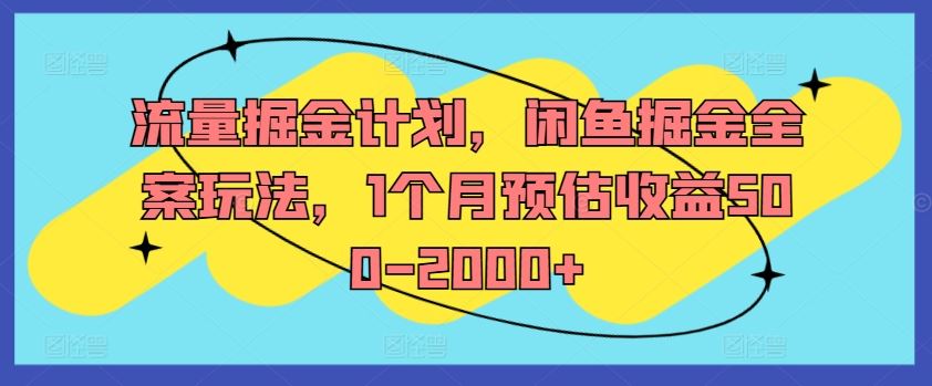 流量掘金计划，闲鱼掘金全案玩法，1个月预估收益500-2000+-副创网