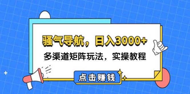 （12255期）日入3000+ 骚气导航，多渠道矩阵玩法，实操教程-副创网