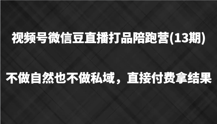 视频号微信豆直播打品陪跑(13期)，不做不自然流不做私域，直接付费拿结果-副创网