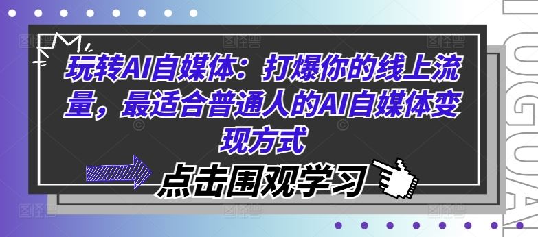 玩转AI自媒体：打爆你的线上流量，最适合普通人的AI自媒体变现方式-副创网