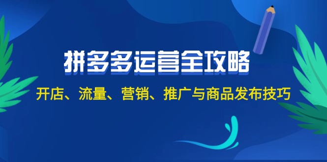 （12264期）2024拼多多运营全攻略：开店、流量、营销、推广与商品发布技巧（无水印）-副创网