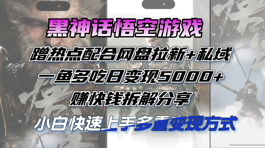 （12271期）黑神话悟空游戏蹭热点配合网盘拉新+私域，一鱼多吃日变现5000+赚快钱拆…-副创网