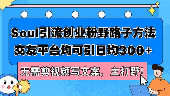 （12281期）Soul引流创业粉野路子方法，交友平台均可引日均300+，无需剪视频写文案…-副创网