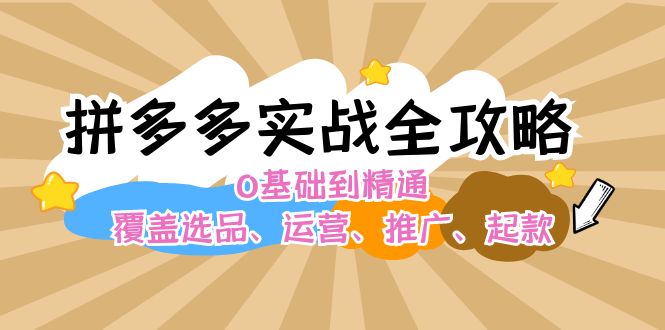 （12292期）拼多多实战全攻略：0基础到精通，覆盖选品、运营、推广、起款-副创网