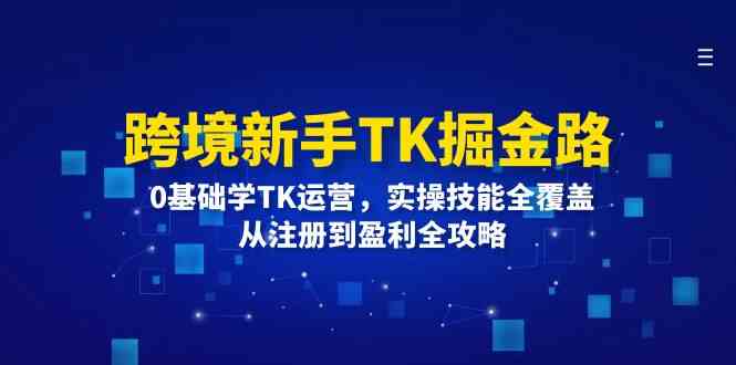 跨境新手TK掘金路：0基础学TK运营，实操技能全覆盖，从注册到盈利全攻略-副创网