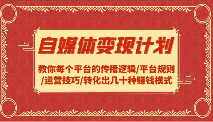 自媒体变现计划-教你每个平台的传播逻辑/平台规则/运营技巧/转化出几十种赚钱模式-副创网