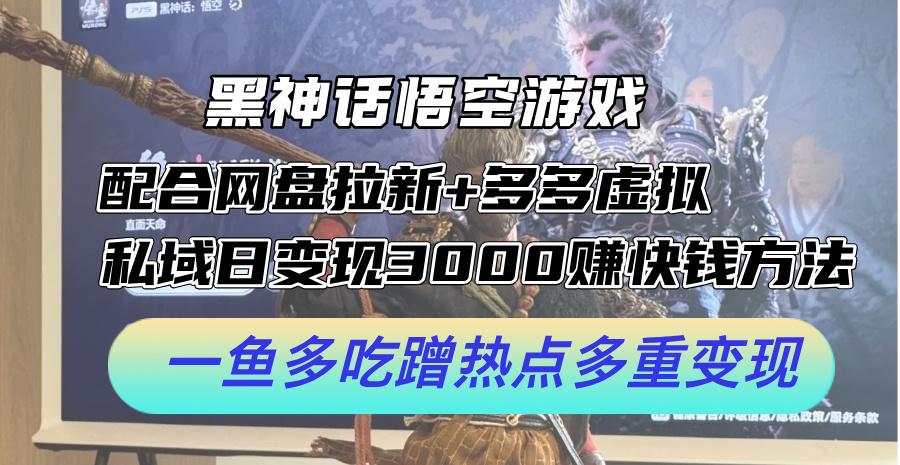 （12316期）黑神话悟空游戏配合网盘拉新+多多虚拟+私域日变现3000+赚快钱方法。…-副创网