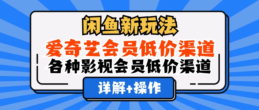 （12320期）闲鱼新玩法，爱奇艺会员低价渠道，各种影视会员低价渠道详解-副创网