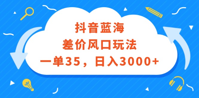 （12322期）抖音蓝海差价风口玩法，一单35，日入3000+-副创网