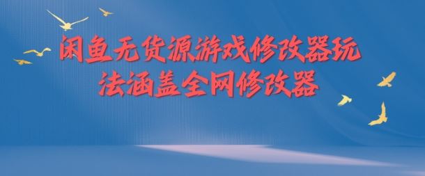 闲鱼无货源游戏修改器玩法涵盖全网修改器-副创网