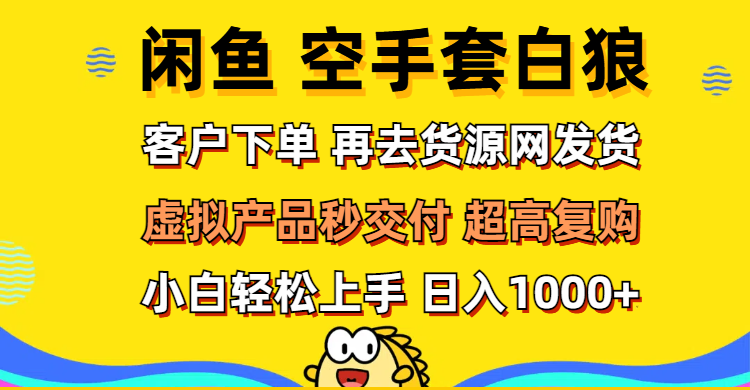 （12334期）闲鱼空手套白狼 客户下单 再去货源网发货 秒交付 高复购 轻松上手 日入…-副创网