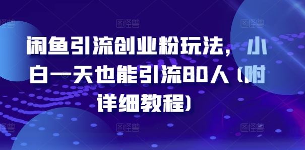 闲鱼引流创业粉玩法，小白一天也能引流80人(附详细教程)-副创网