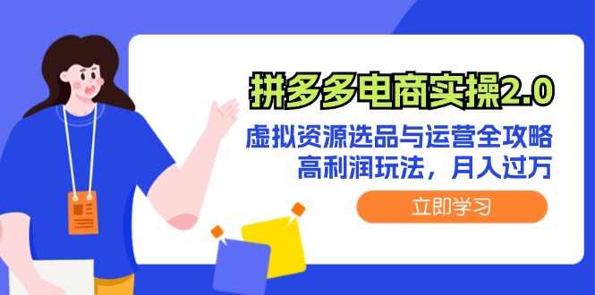 （12360期）拼多多电商实操2.0：虚拟资源选品与运营全攻略，高利润玩法，月入过万-副创网