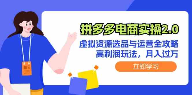 拼多多电商实操2.0：虚拟资源选品与运营全攻略，高利润玩法，月入过万-副创网