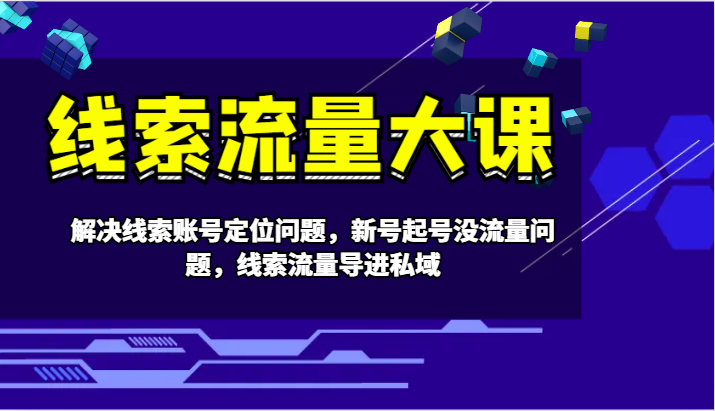 线索流量大课-解决线索账号定位问题，新号起号没流量问题，线索流量导进私域-副创网