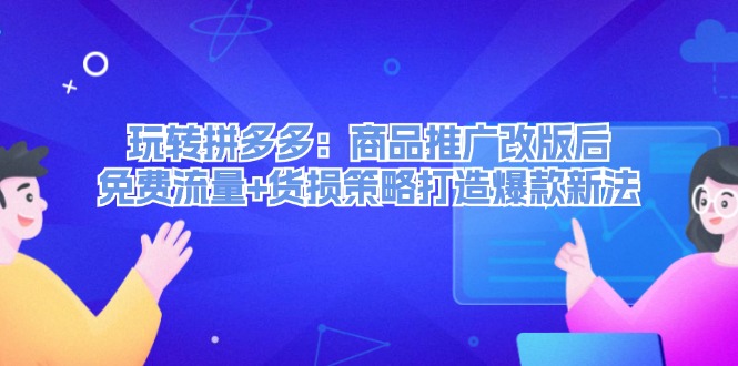 （12363期）玩转拼多多：商品推广改版后，免费流量+货损策略打造爆款新法（无水印）-副创网