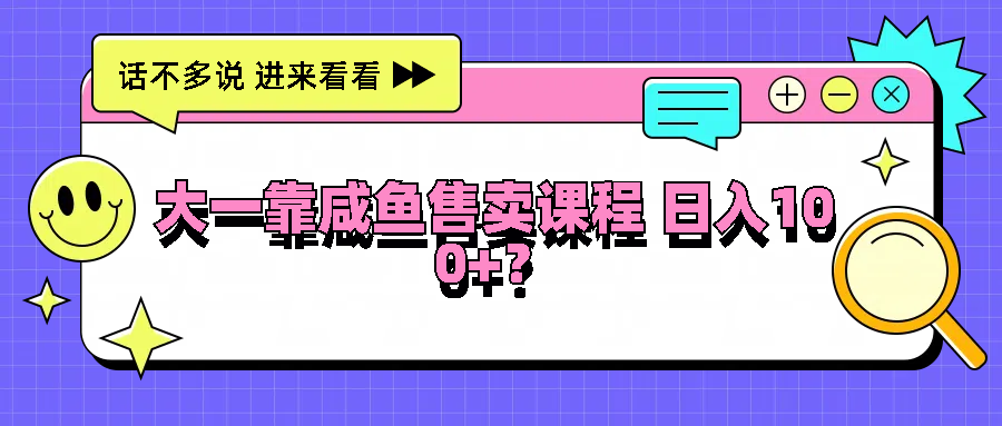 大一靠咸鱼售卖课程日入100+，没有任何门槛，有手就行-副创网