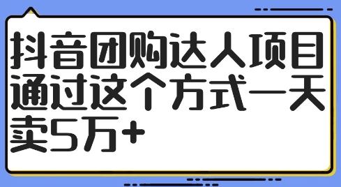 抖音团购达人项目，通过这个方式一天卖5万+【揭秘】-副创网